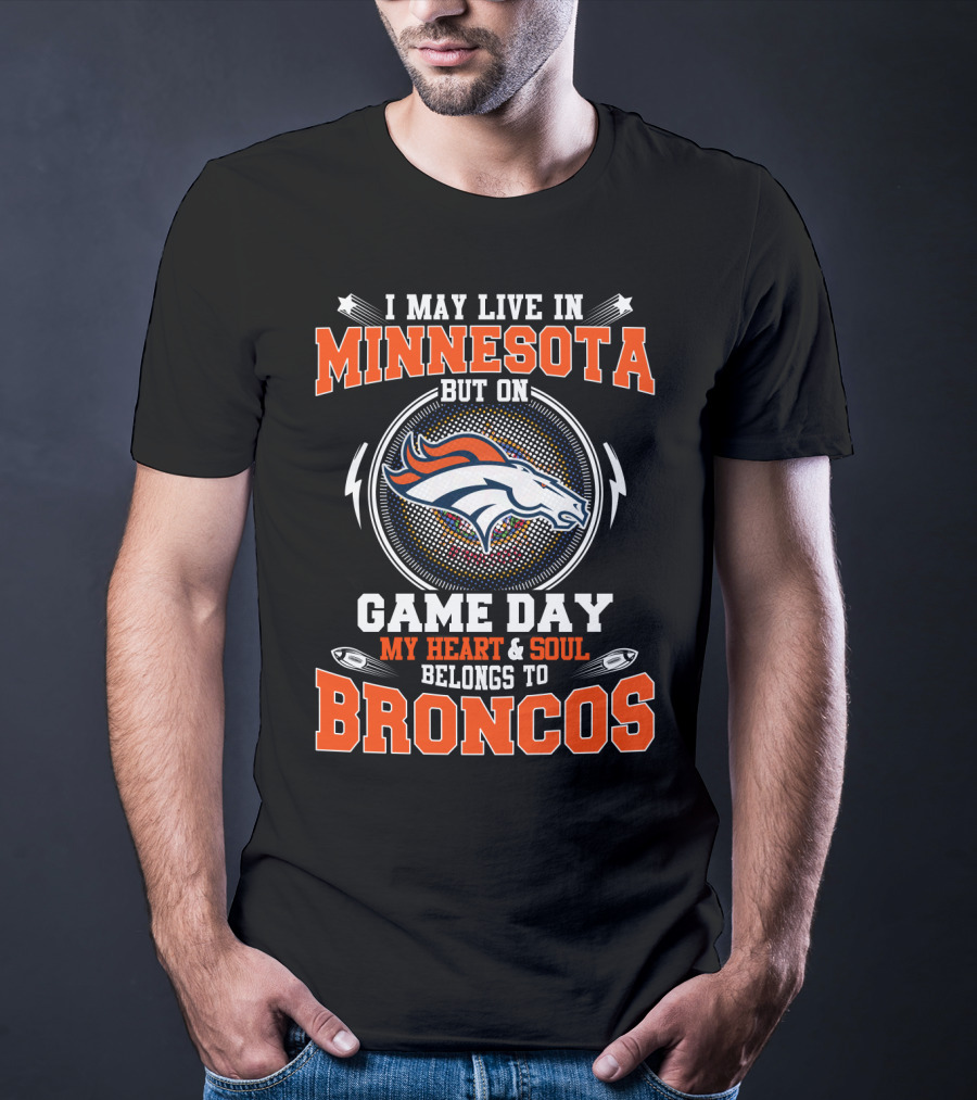 I May Live IN Minnesota But On Game Day My Heart And Soul Belongs To Broncos T-Shirt