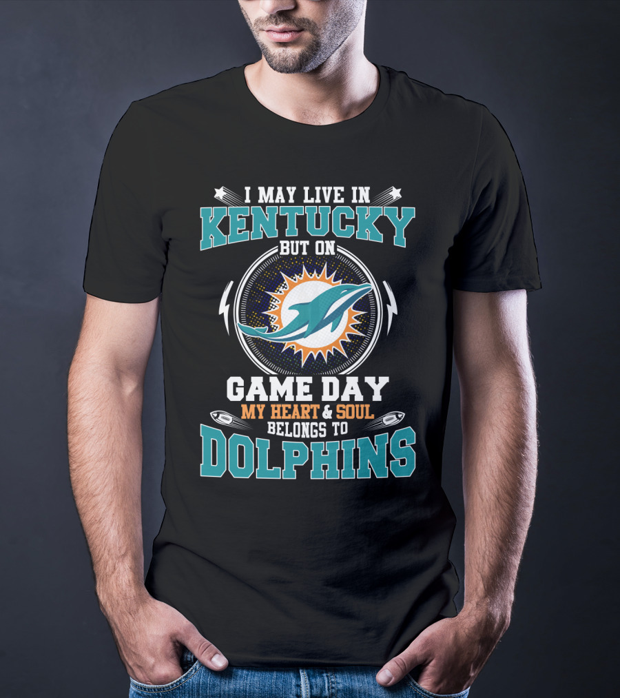 I May Live In Kentucky But On Game Day My Heart And Soul Belongs To Dolphins T-Shirt