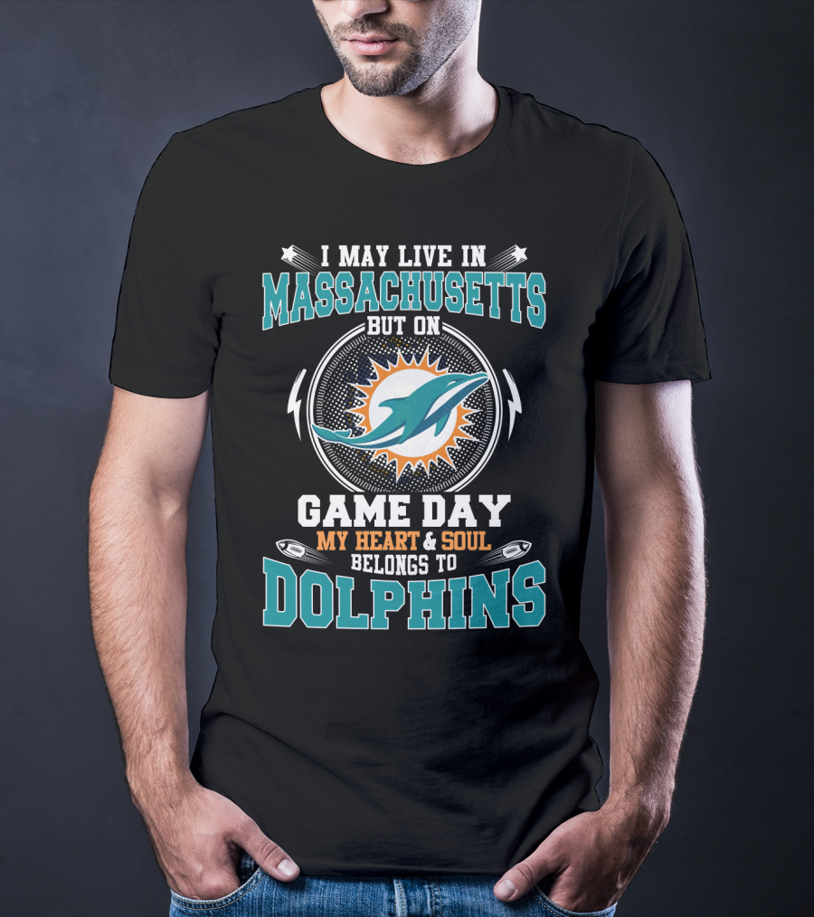 I May Live In Massachusetts But On Game Day My Heart And Soul Belongs To Dolphins T-Shirt