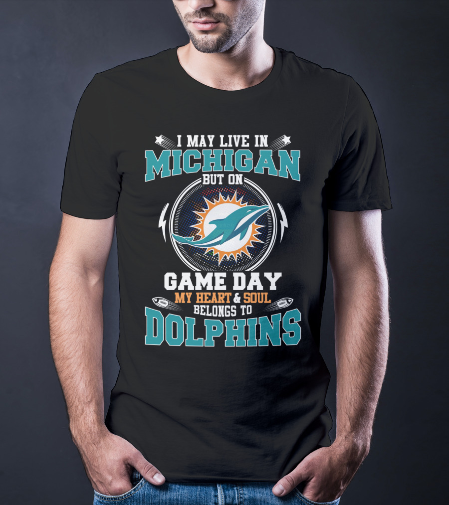 I May Live IN Michigan But On Game Day My Heart And Soul Belongs To Dolphins T-Shirt