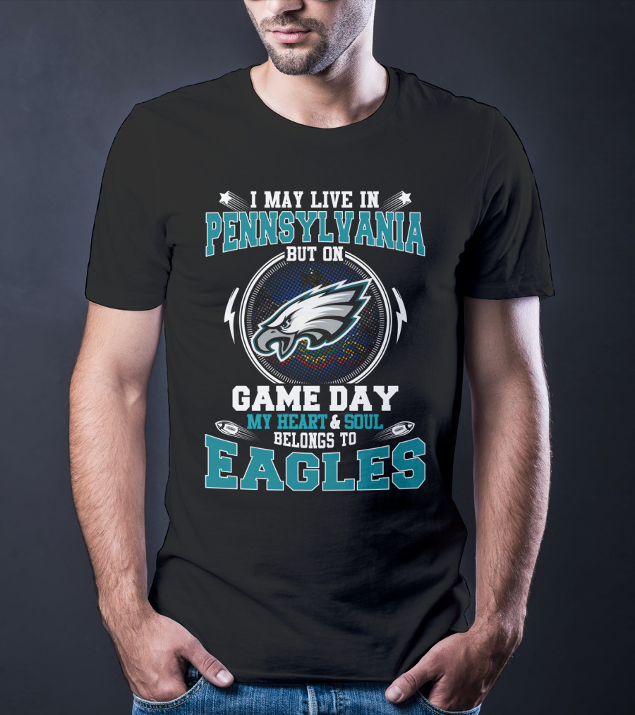 I May Live In Pennsylvania But On Game Day My Heart And Soul Belongs To Eagles T-Shirt