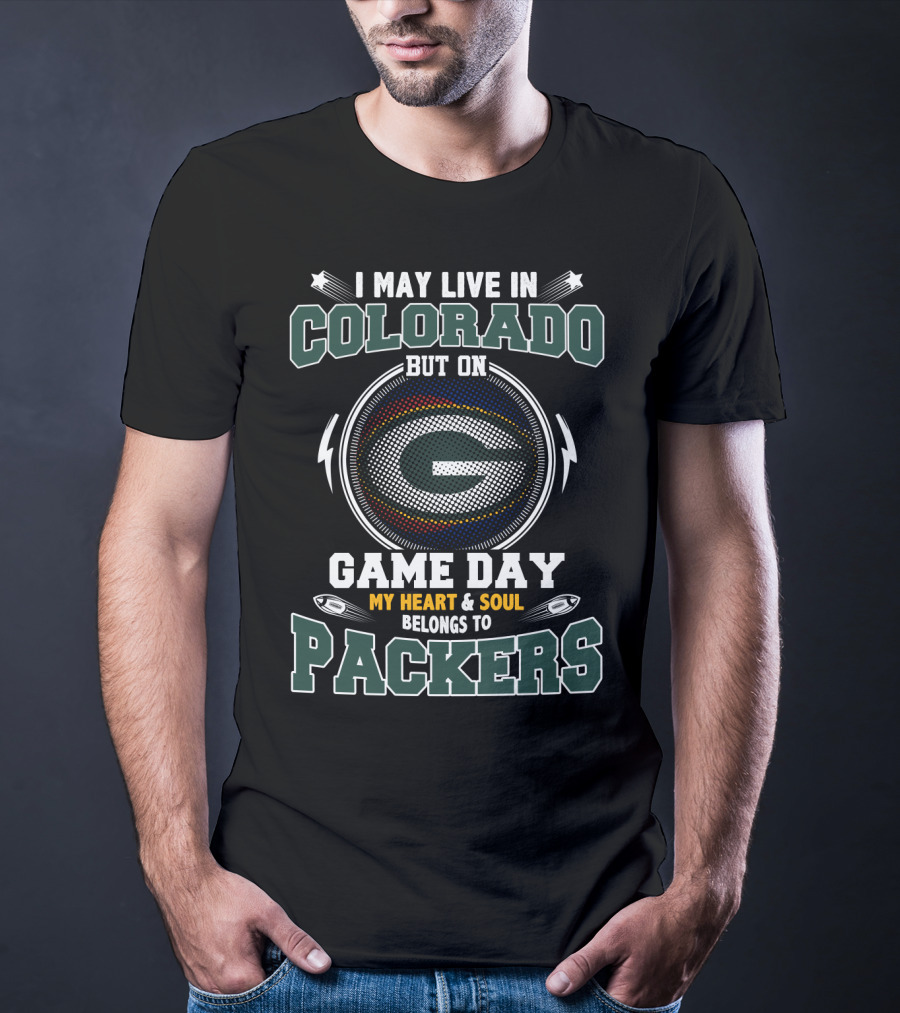 I May Live IN Colorado But On Game Day My Heart And Soul Belongs To Packers T-Shirt