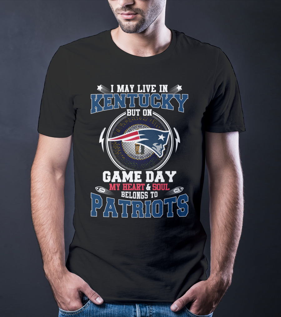 I May Live IN Kentucky But On Game Day My Heart And Soul Belongs To Patriots T-Shirt