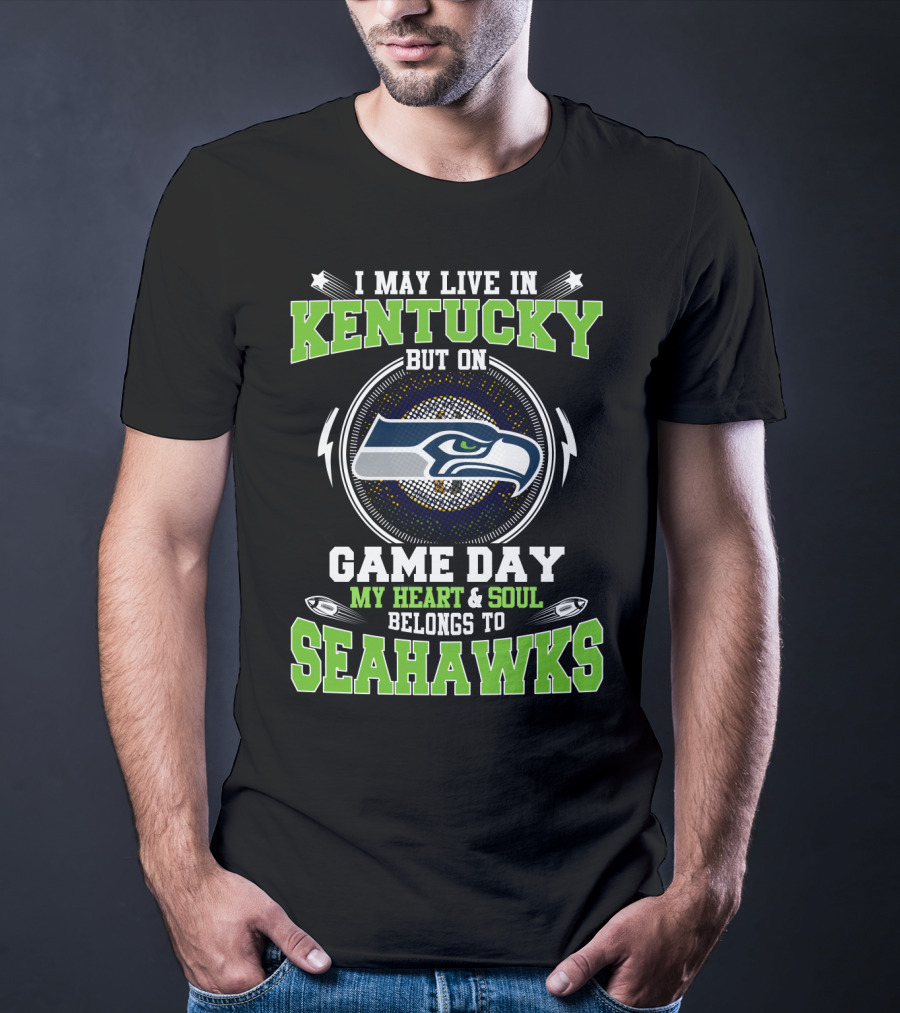 I May Live IN Kentucky But On Game Day My Heart And Soul Belongs To Seahawks T-Shirt