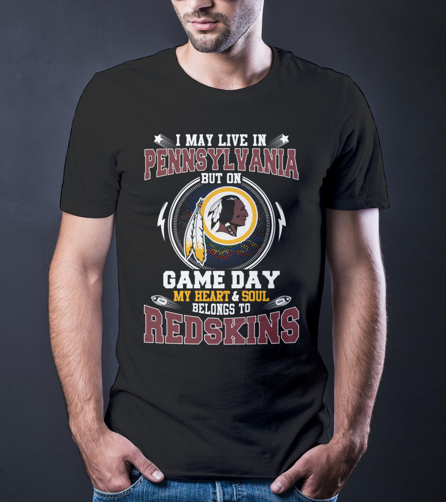 I May Live In Pennsylvania But On Game Day My Heart And Soul Belongs To Redskins T-Shirt
