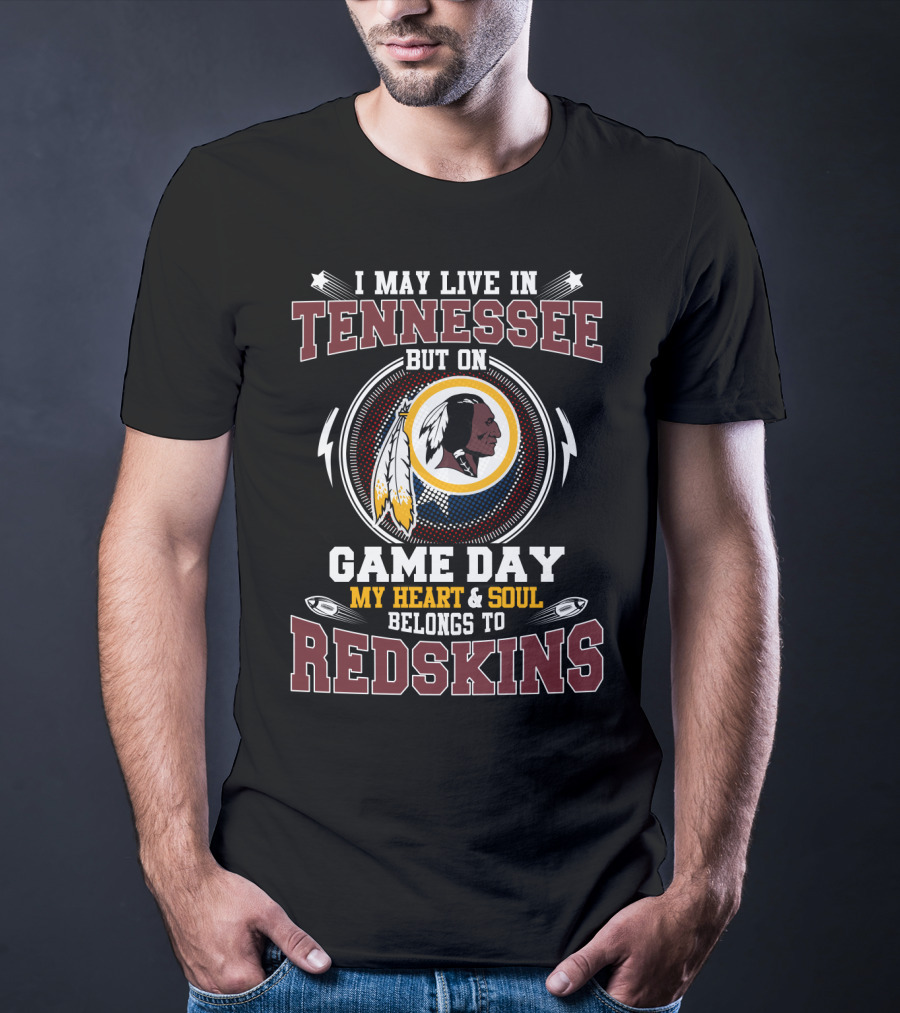 I May Live In Tennessee But On Game Day My Heart And Soul Belongs To Redskins T-Shirt