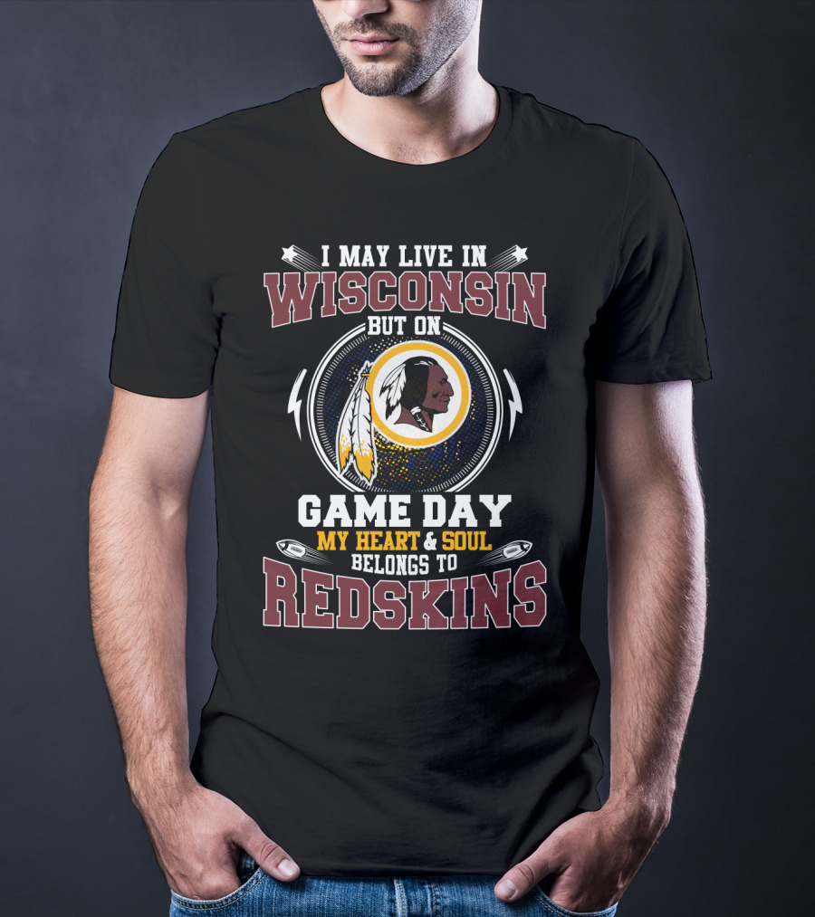 I May Live In Wisconsin But On Game Day My Heart & Soul Belongs To Redskins T-Shirt