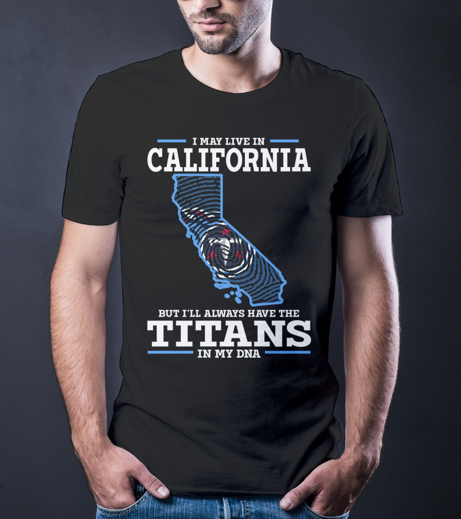I MAY LIVE IN CALIFORNIA BUT I'LL ALWAYS HAVE THE TITANS IN MY DNA T-Shirt