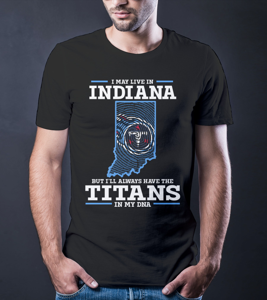 I May Live In Indiana But I’ll Always Have The Titans In My DNA T-Shirt