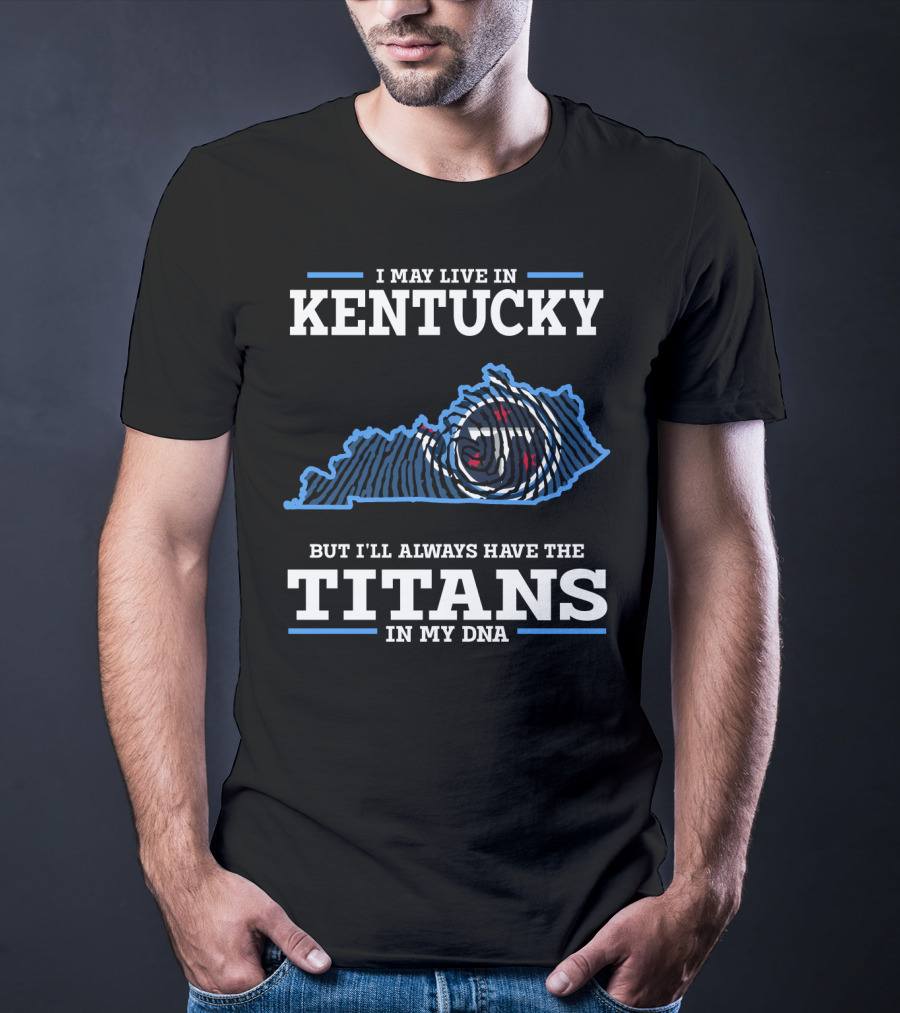 I May Live In Kentucky But I'll Always Have The Titans In My DNA T-Shirt