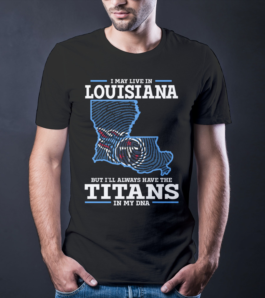 I May Live In Louisiana But I'll Always Have The Titans In My DNA T-Shirt