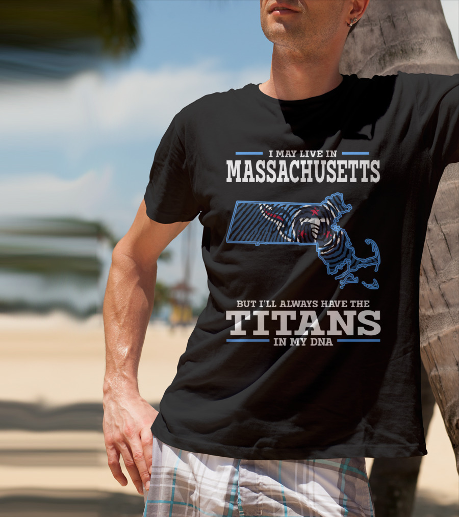 I May Live In Massachusetts But I'll Always Have The Titans In My DNA T-Shirt
