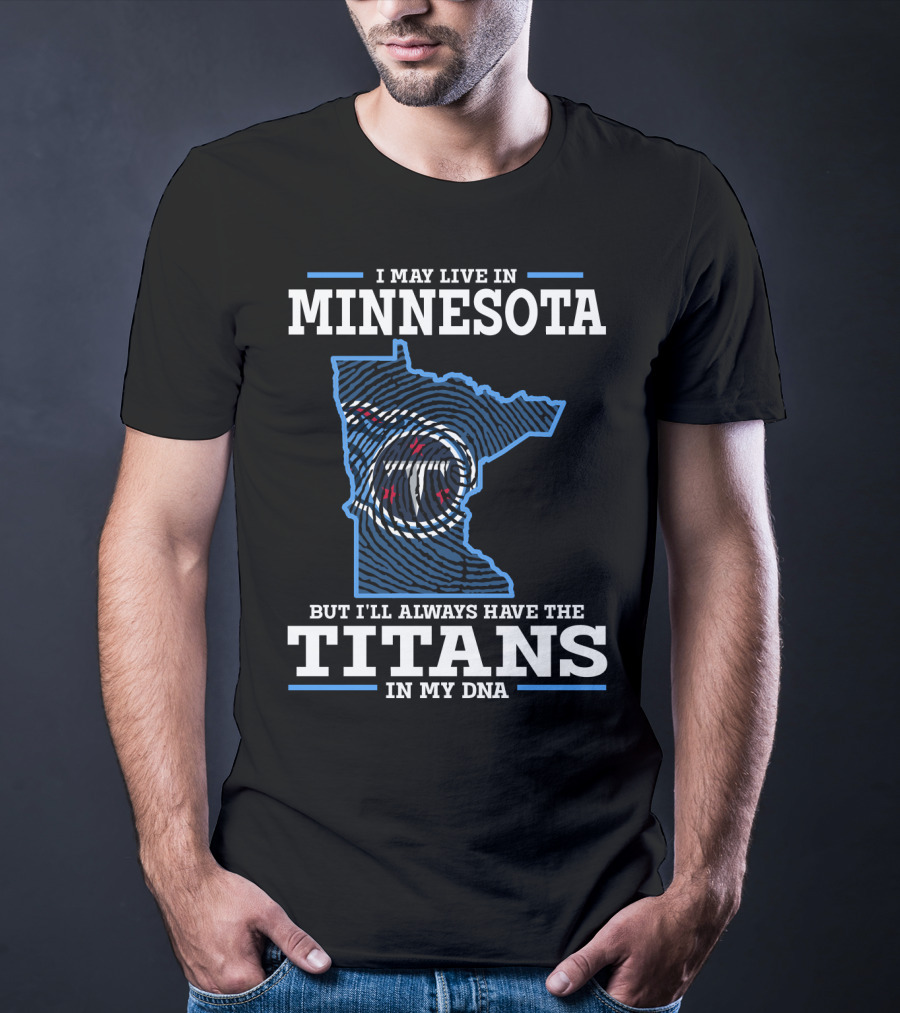 I MAY LIVE IN MINNESOTA BUT I'LL ALWAYS HAVE THE TITANS IN MY DNA T-Shirt
