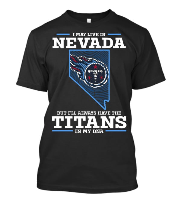 I MAY LIVE IN NEVADA BUT I'LL ALWAYS HAVE THE TITANS IN MY DNA T-Shirt