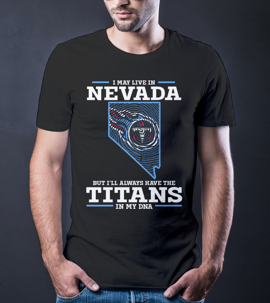 I MAY LIVE IN NEVADA BUT I'LL ALWAYS HAVE THE TITANS IN MY DNA T-Shirt
