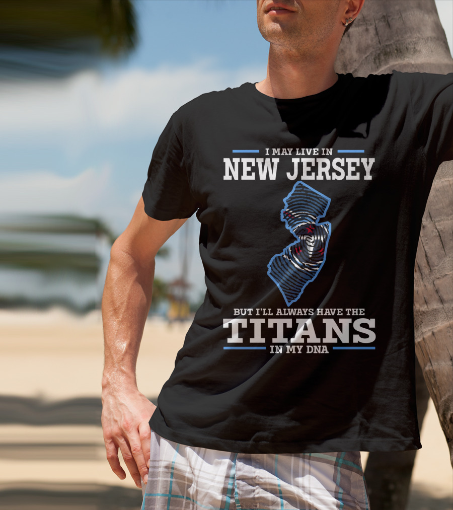 I May Live In New Jersey But I'll Always Have The Titans In My DNA T-Shirt