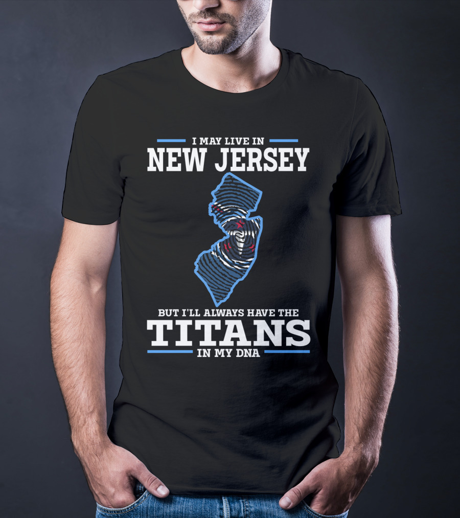 I May Live In New Jersey But I'll Always Have The Titans In My DNA T-Shirt