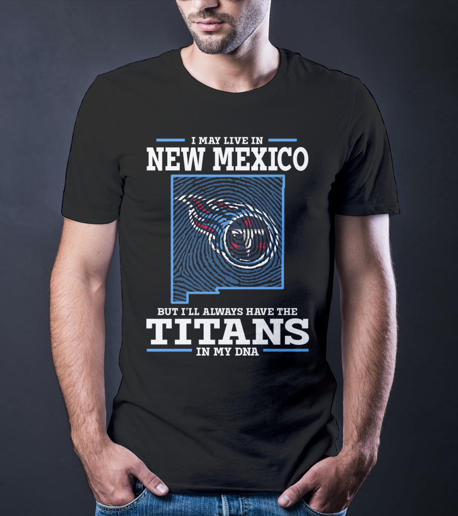 I MAY LIVE IN NEW MEXICO BUT I'LL ALWAYS HAVE THE TITANS IN MY DNA T-Shirt