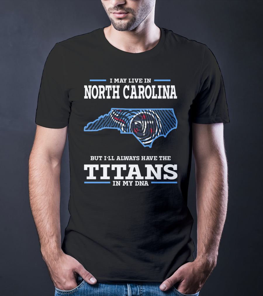 I May Live In North Carolina But I'll Always Have The Titans In My DNA T-Shirt
