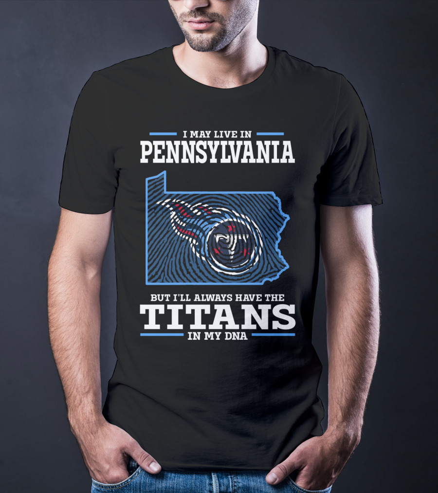 I May Live In Pennsylvania But I'll Always Have The Titans In My DNA T-Shirt
