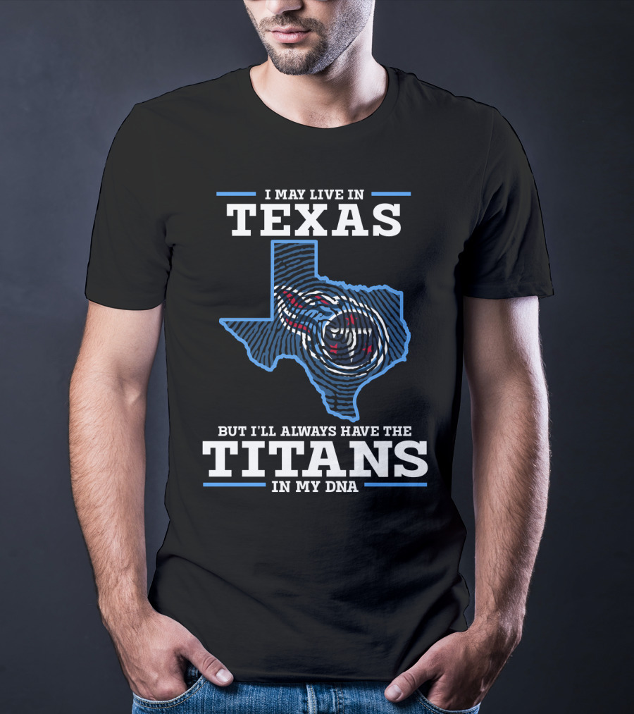 I May Live In Texas But I'll Always Have The Titans In My DNA T-Shirt
