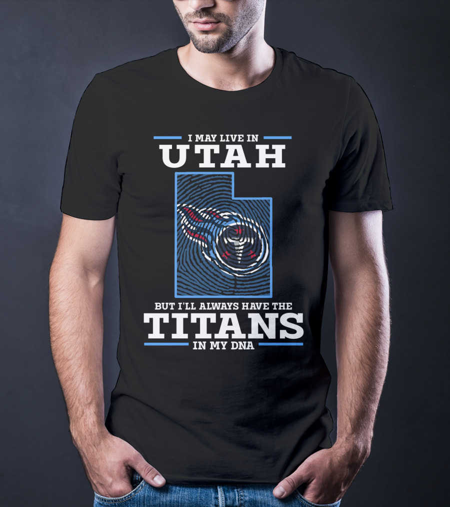 I MAY LIVE IN UTAH BUT I'LL ALWAYS HAVE THE TITANS IN MY DNA T-Shirt