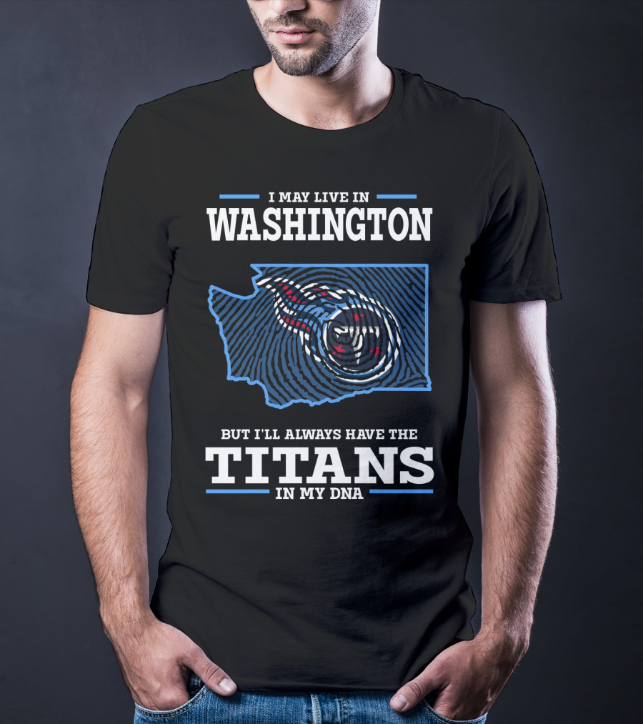 I May Live In Washington But I'll Always Have The Titans In My DNA T-Shirt