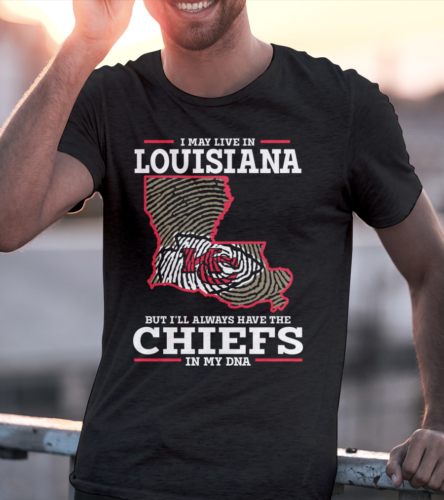 I May Live IN Louisiana But I'll Always Have The Chiefs IN My Dna T-Shirt