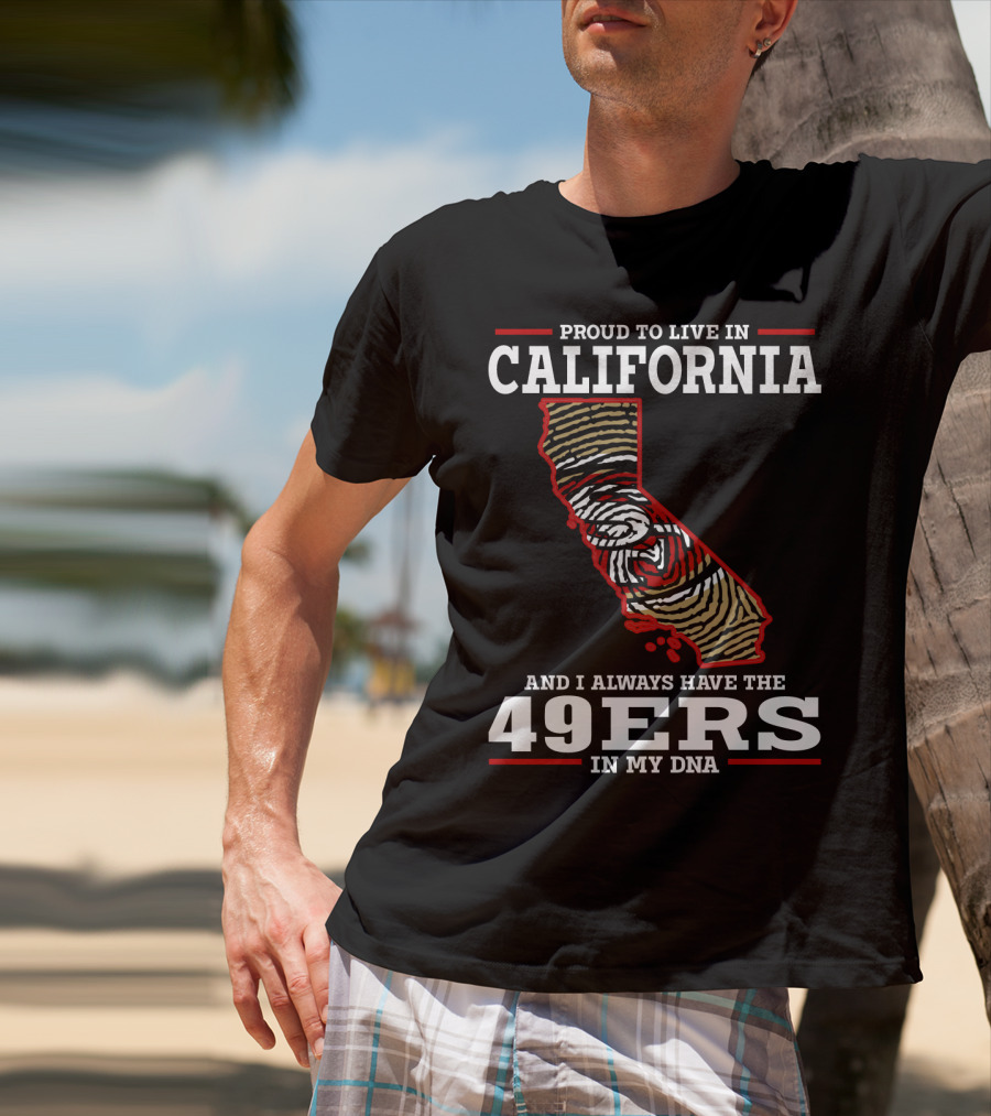 Proud To Live In California And I Always Have The 49ers In My Dna T-Shirt