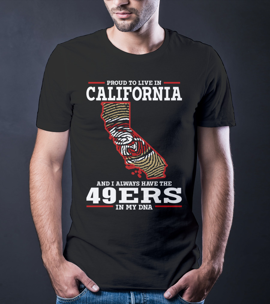 Proud To Live In California And I Always Have The 49ers In My Dna T-Shirt