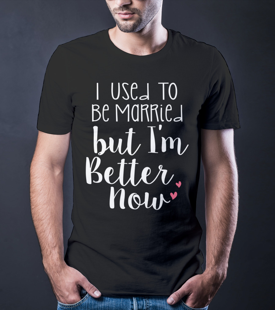 I Used To Be Married But I'm Better Now With Hearts T-Shirt
