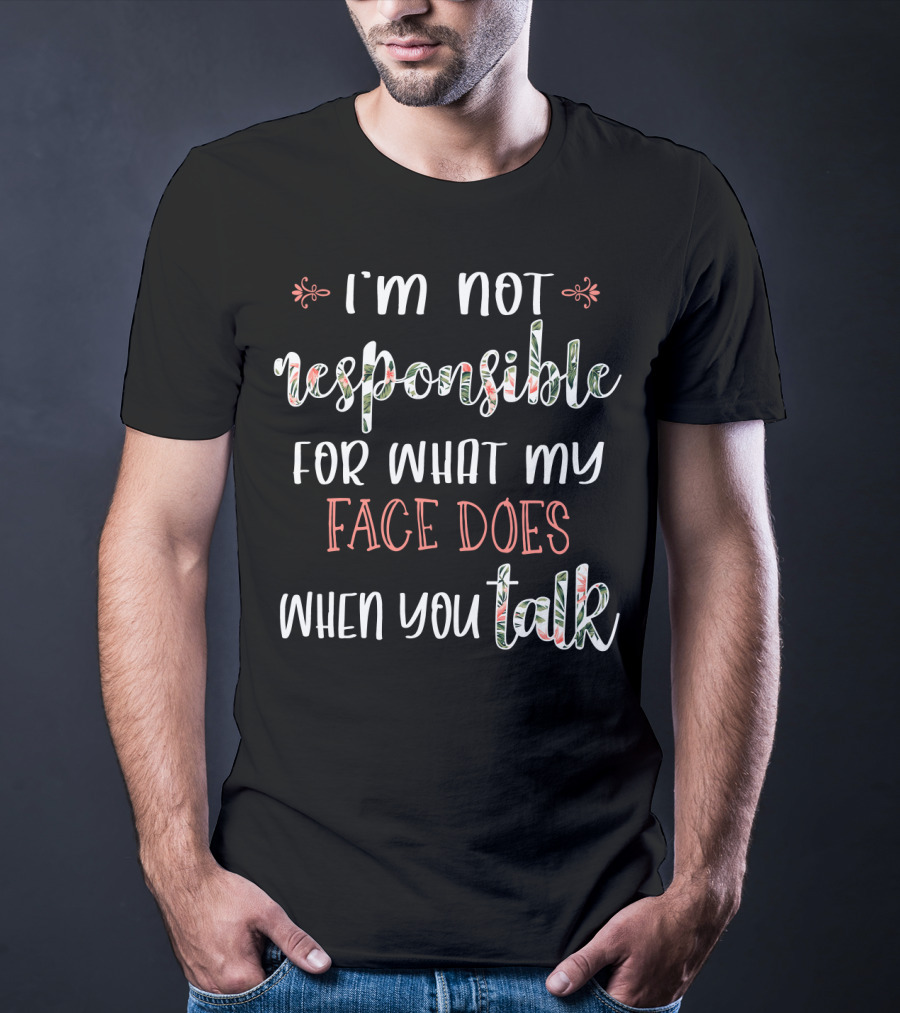 I'm Not Responsible For What My Face Does When You Talk T-Shirt