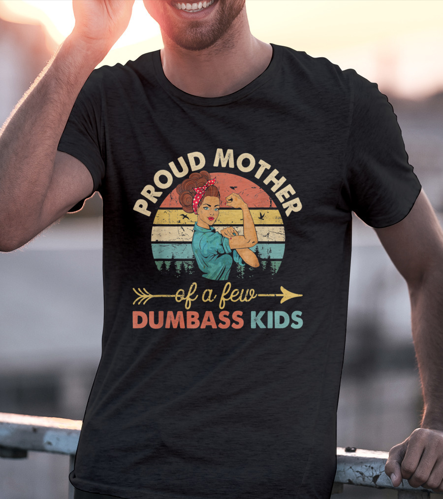 Proud Mother Of A Few Dumbass Kids Rosie The Riveter T-Shirt