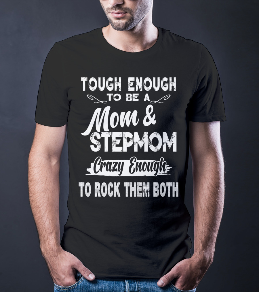 Tough Enough To Be A Mom And Stepmom Crazy Enough To Rock Them Both T-Shirt