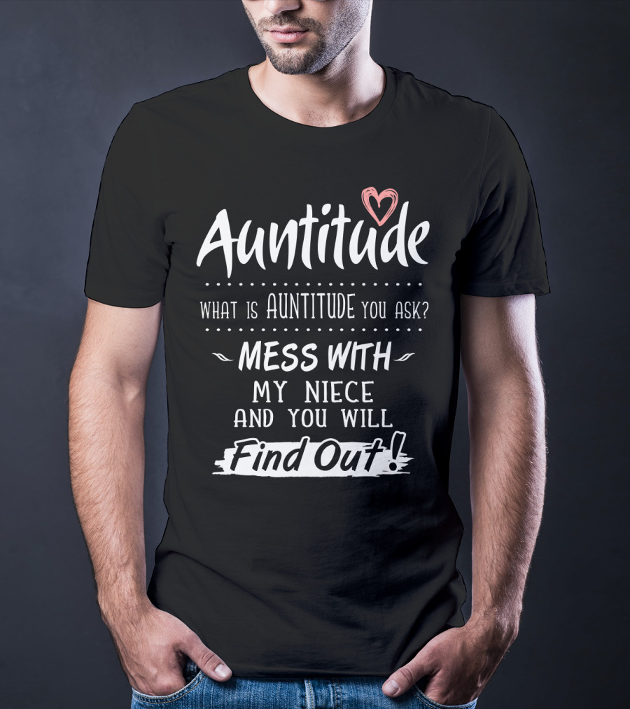 Auntitude What Is Auntitude You Ask Mess With My Niece And You Will Find Out With Heart T-Shirt