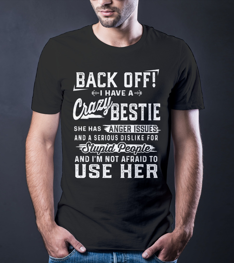 Back Off I Have A Crazy Bestie She Has Anger Issues Dislike For Stupid People Use Her T-Shirt