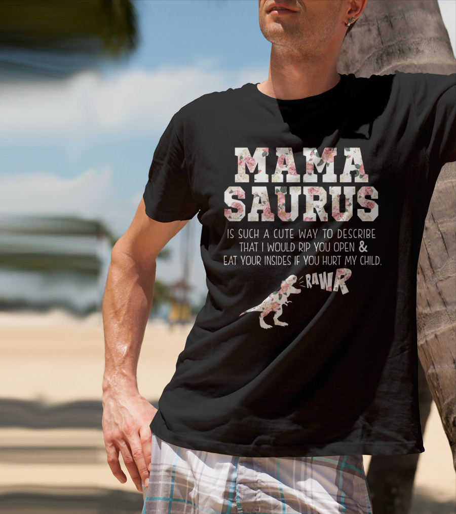 Mama Saurus Is Such A Cute Way To Describe That I Would Rip You Open And Eat Your Insides If You Hurt My Child Rawr T-Shirt