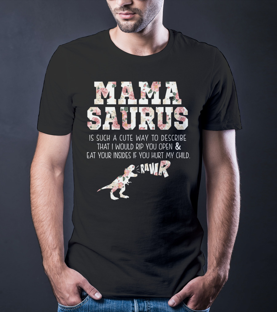 Mama Saurus Is Such A Cute Way To Describe That I Would Rip You Open And Eat Your Insides If You Hurt My Child Rawr T-Shirt