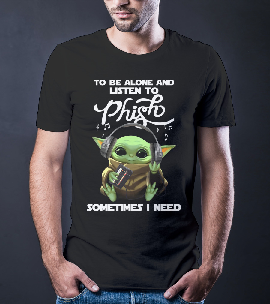 To Be Alone And Listen To Phish Sometimes I Need T-Shirt