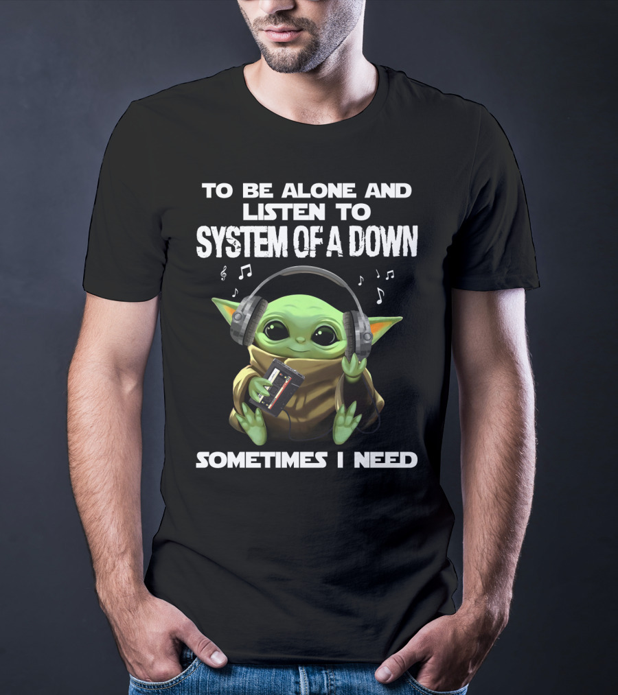 To Be Alone And Listen To System Of A Down Sometimes I Need T-Shirt