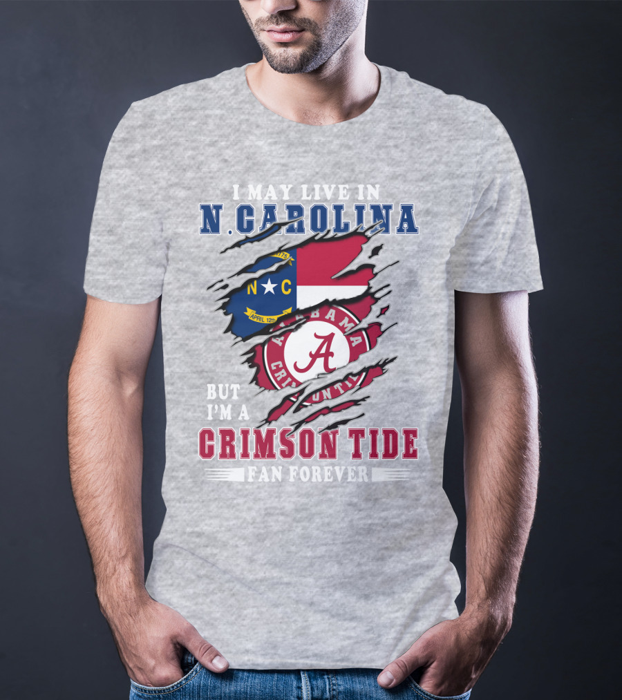 I May Live In N. Carolina But I'm A Crimson Tide Fan Forever T-Shirt
