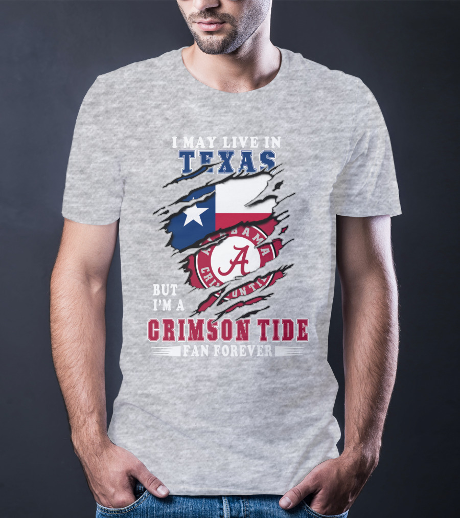 I May Live In Texas But I'm A Crimson Tide Fan Forever Alabama Crimson Tide T-Shirt