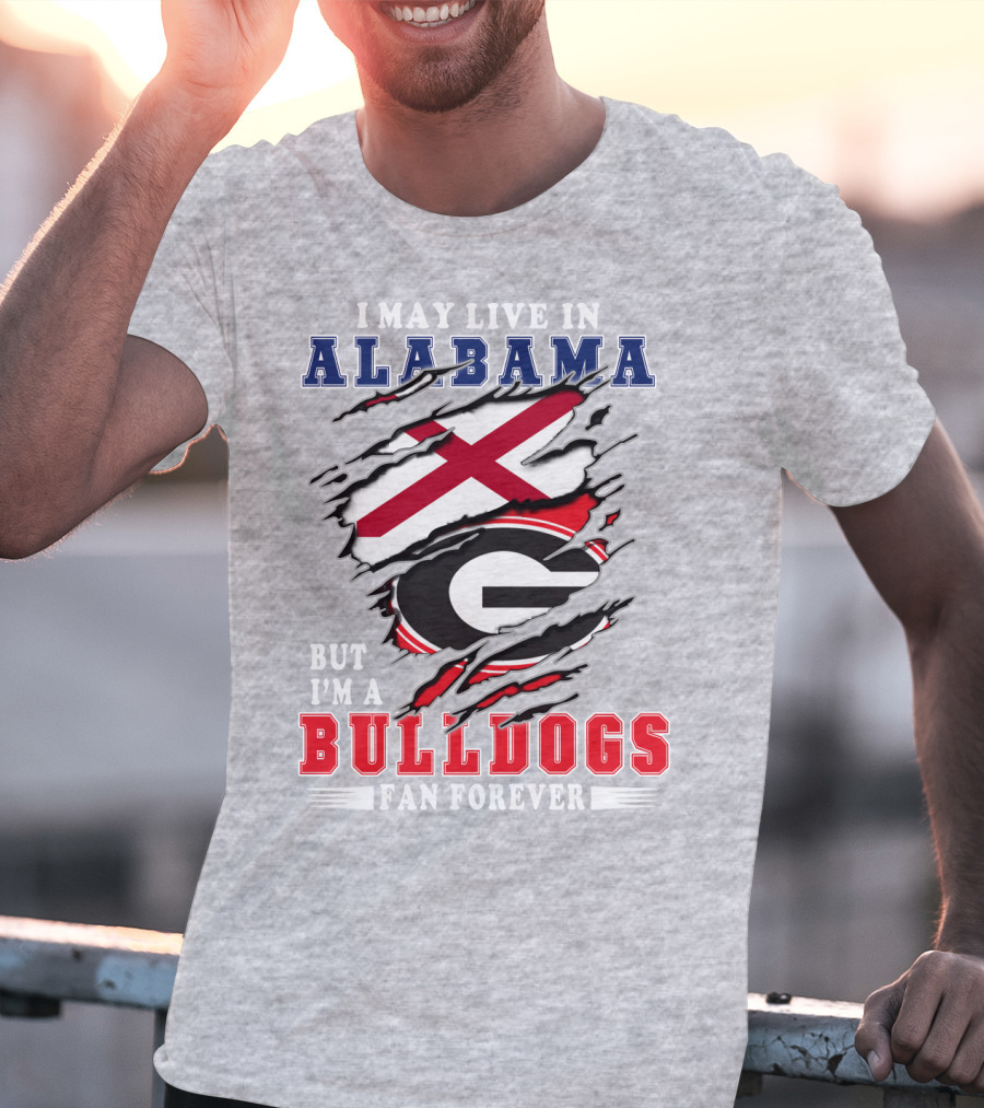 I May Live In Alabama But I'm A Bulldogs Fan Forever T-Shirt