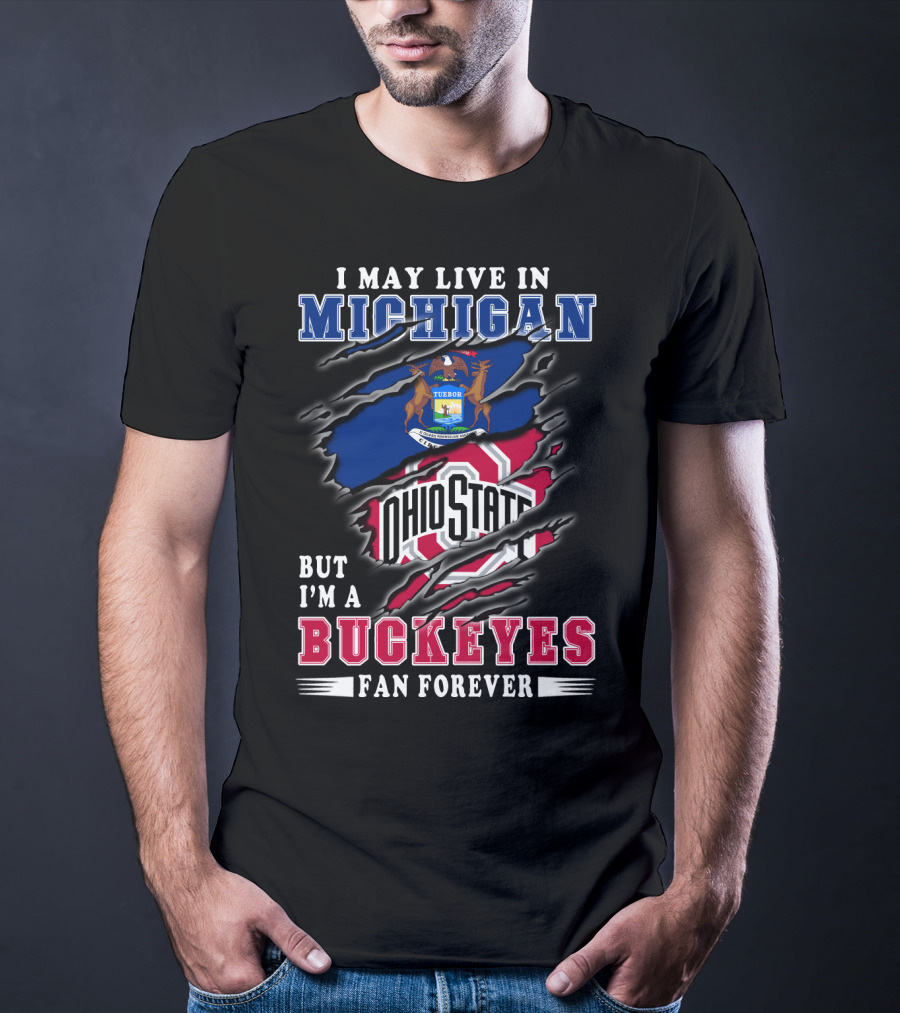 I May Live In Michigan But I'm A Buckeyes Fan Forever Ohio State T-Shirt