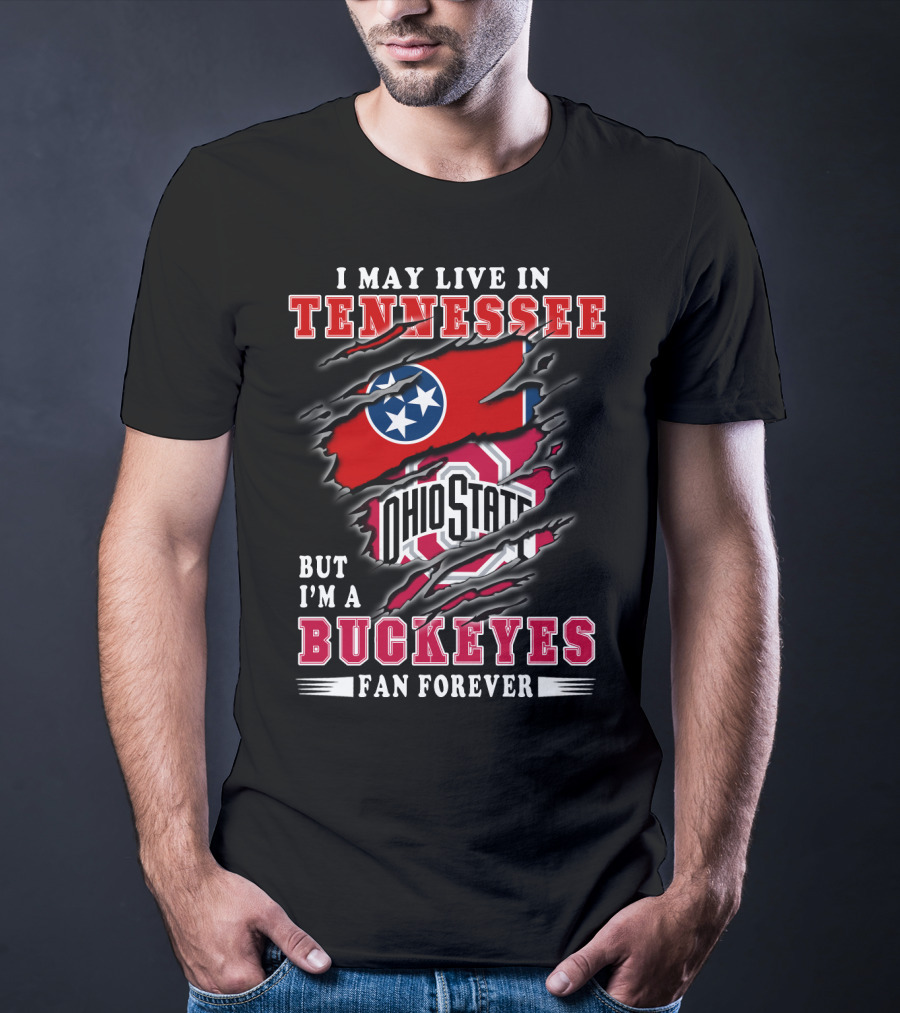 I May Live In Tennessee But I'm An Ohio State Buckeyes Fan Forever T-Shirt