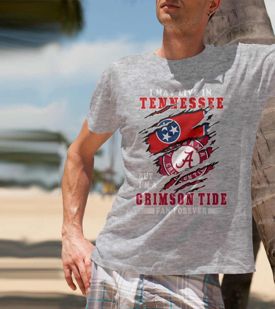 I May Live In Tennessee But I'm A Crimson Tide Fan Forever T-Shirt