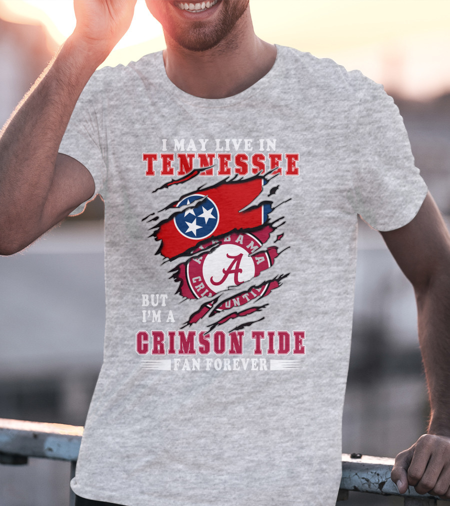 I May Live In Tennessee But I'm A Crimson Tide Fan Forever T-Shirt