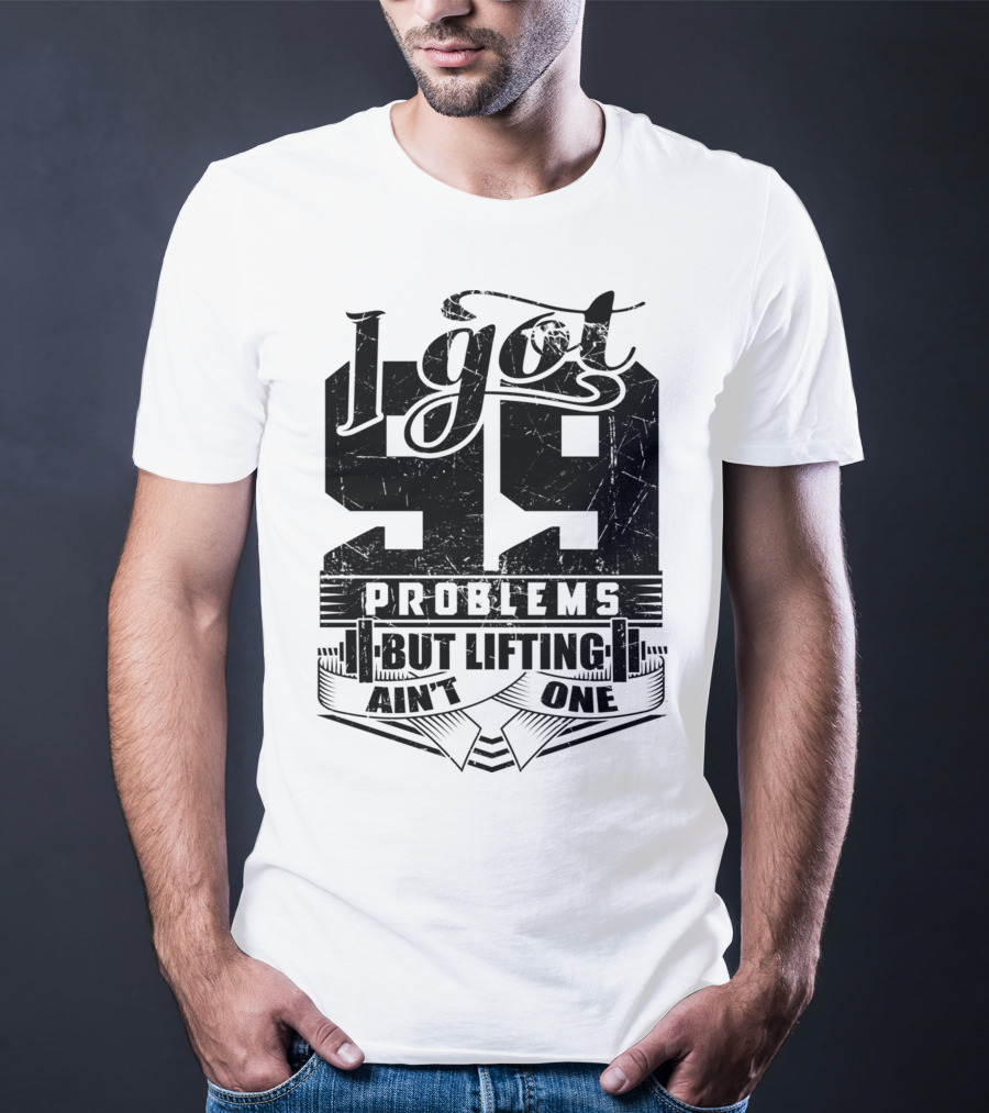 I Got 99 Problems But Lifting Ain't One T-Shirt