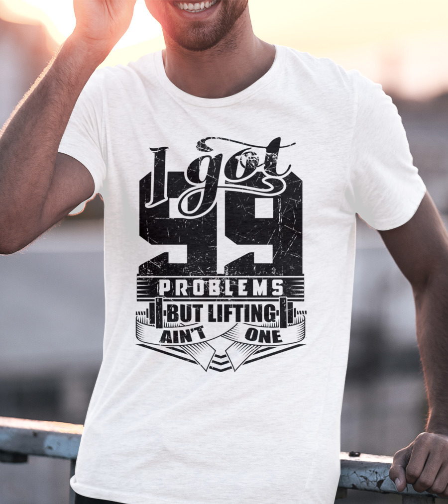 I Got 99 Problems But Lifting Ain't One T-Shirt