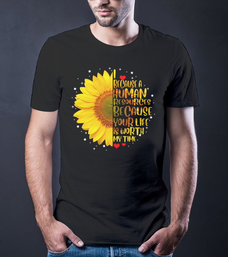 I Because A Human Resources Sunflower Your Life Is Worth My Time T-Shirt